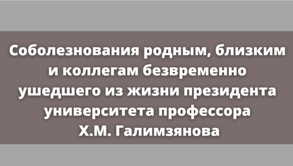 Соболезнования родным, близким и коллегам безвременно ушедшего из жизни президента университета профессора Х.М. Галимзянова