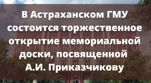 В Астраханском ГМУ состоится торжественное открытие мемориальной доски, посвященной  А.И. Приказчикову