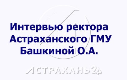 Интервью ректора Астраханского ГМУ телеканалу “Астрахань-24”