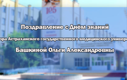 Поздравление ректора Астраханского ГМУ Башкиной О.А. с Днём знаний