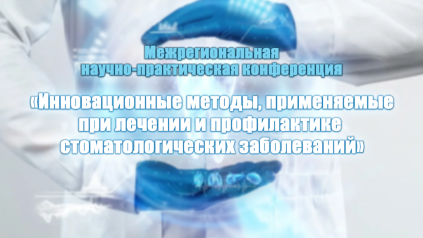 Межрегиональная научно-практическая конференция «Инновационные методы, применяемые при лечении и профилактике стоматологических заболеваний» Межрегиональная научно-практическая конференция «Инновационные методы, применяемые при лечении и профилактике стоматологических заболеваний»