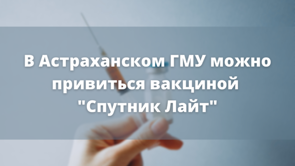 В Астраханском ГМУ можно привиться вакциной “Спутник Лайт”