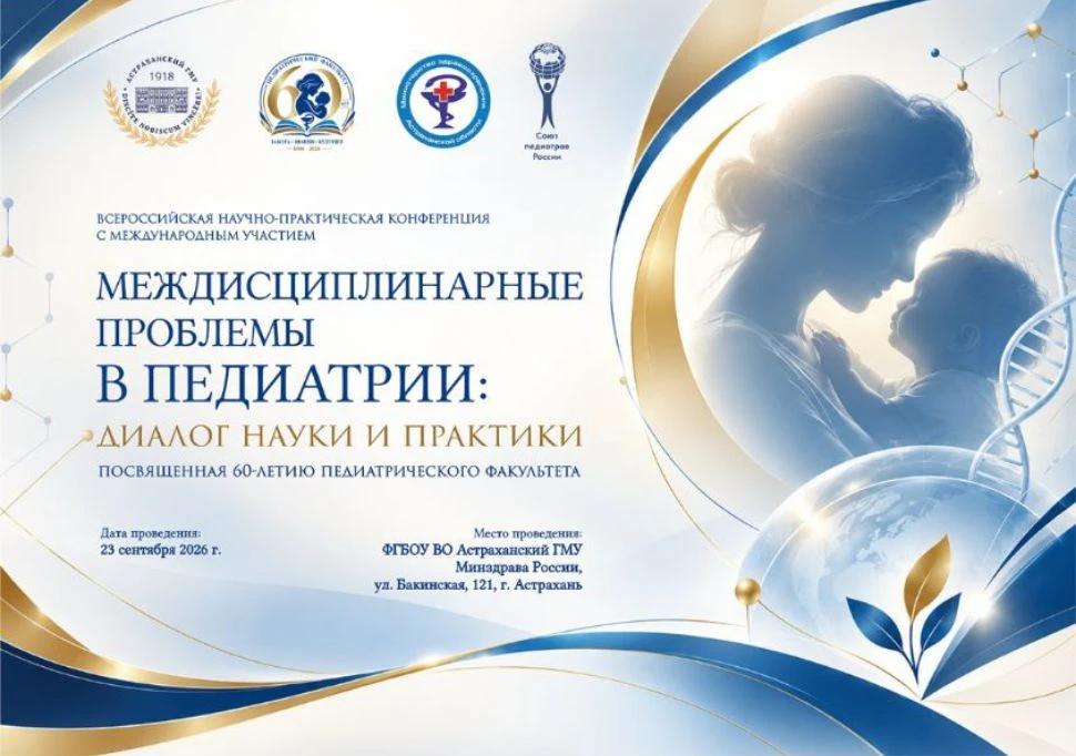Всероссийская научно-практическая конференция с международным участием «Междисциплинарные проблемы в педиатрии: диалог науки и практики», посвященная 60-летию педиатрического факультета Астраханского ГМУ